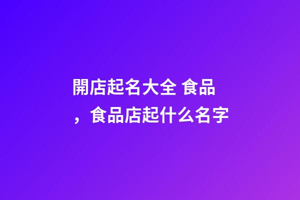 開店起名大全 食品，食品店起什么名字